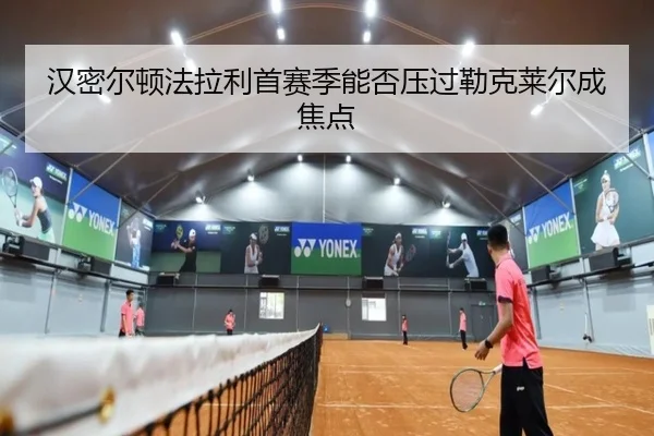 汉密尔顿法拉利首赛季能否压过勒克莱尔成焦点